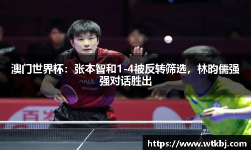 澳门世界杯：张本智和1-4被反转筛选，林昀儒强强对话胜出