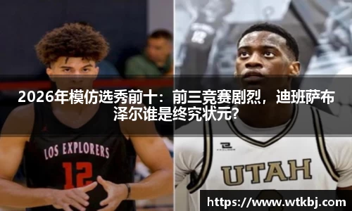 2026年模仿选秀前十：前三竞赛剧烈，迪班萨布泽尔谁是终究状元？