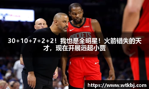 30+10+7+2+2！我也是全明星！火箭错失的天才，现在开展远超小贾