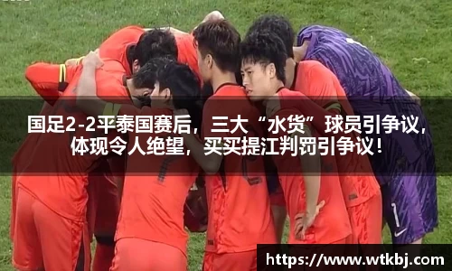 国足2-2平泰国赛后，三大“水货”球员引争议，体现令人绝望，买买提江判罚引争议！