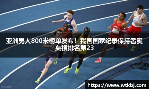 亚洲男人800米榜单发布！我国国家纪录保持者奚枭横排名第23